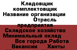 Кладовщик-комплектовщик › Название организации ­ Ulmart › Отрасль предприятия ­ Складское хозяйство › Минимальный оклад ­ 35 000 - Все города Работа » Вакансии   . Ханты-Мансийский,Мегион г.